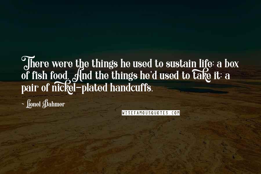 Lionel Dahmer Quotes: There were the things he used to sustain life: a box of fish food. And the things he'd used to take it: a pair of nickel-plated handcuffs.