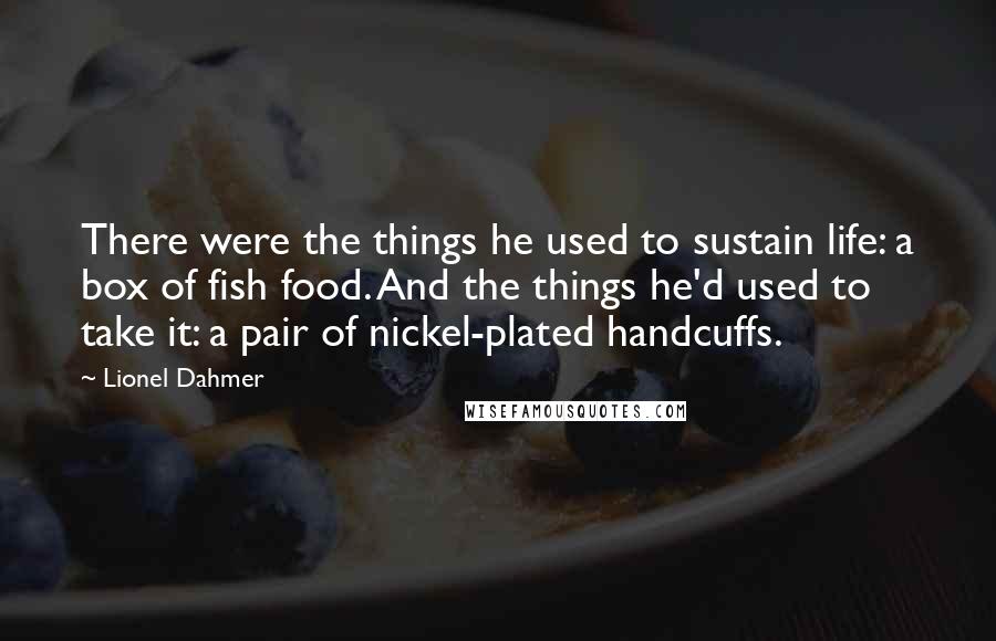 Lionel Dahmer Quotes: There were the things he used to sustain life: a box of fish food. And the things he'd used to take it: a pair of nickel-plated handcuffs.