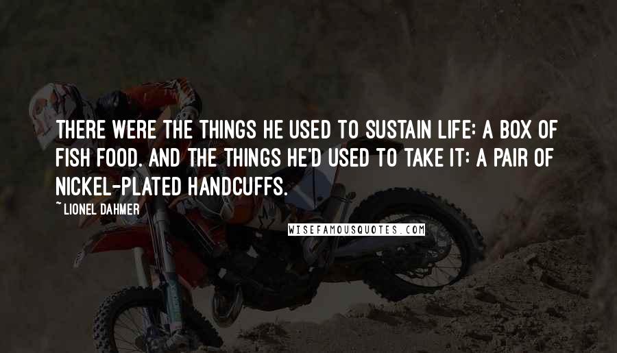 Lionel Dahmer Quotes: There were the things he used to sustain life: a box of fish food. And the things he'd used to take it: a pair of nickel-plated handcuffs.