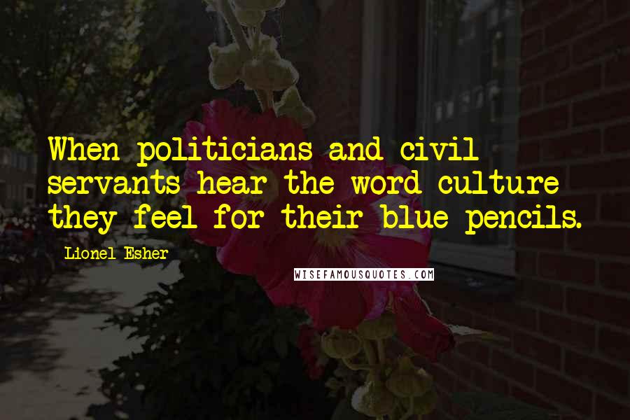 Lionel Esher Quotes: When politicians and civil servants hear the word culture they feel for their blue pencils.