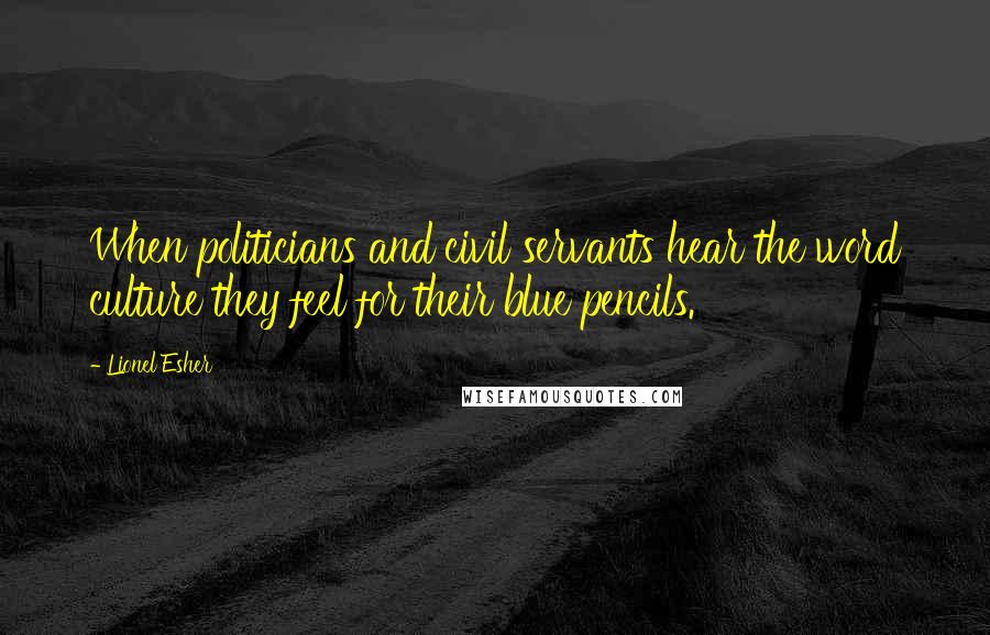 Lionel Esher Quotes: When politicians and civil servants hear the word culture they feel for their blue pencils.