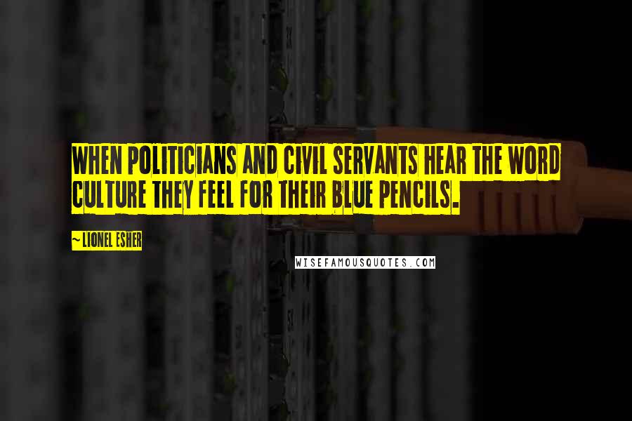 Lionel Esher Quotes: When politicians and civil servants hear the word culture they feel for their blue pencils.