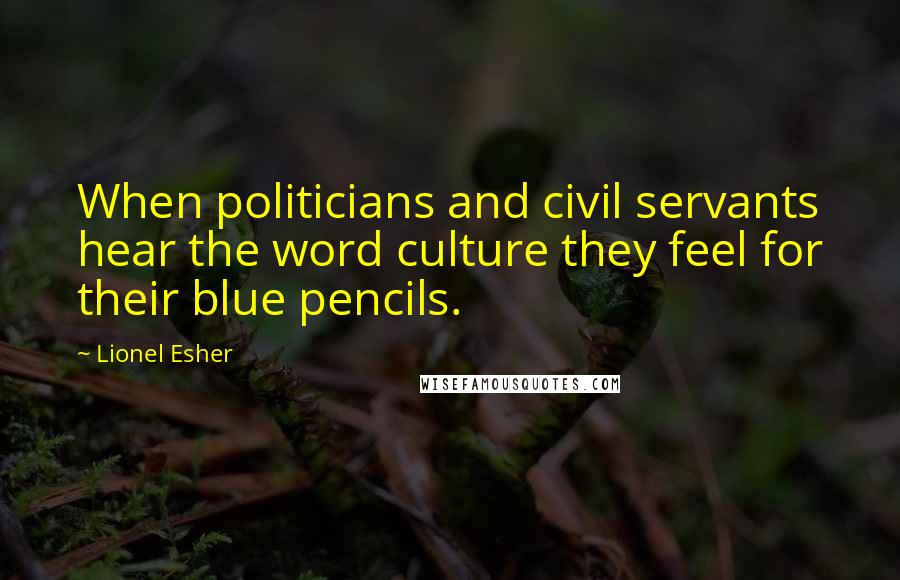 Lionel Esher Quotes: When politicians and civil servants hear the word culture they feel for their blue pencils.