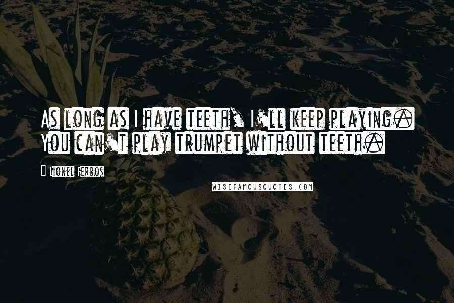 Lionel Ferbos Quotes: As long as I have teeth, I'll keep playing. You can't play trumpet without teeth.