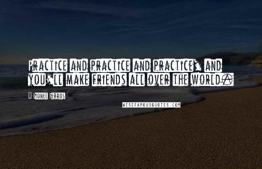 Lionel Ferbos Quotes: Practice and practice and practice, and you'll make friends all over the world.