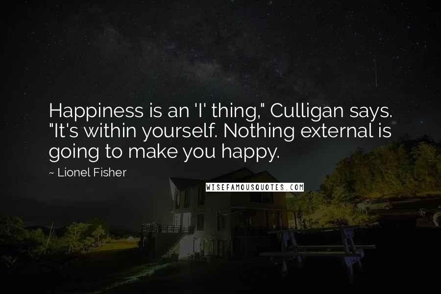 Lionel Fisher Quotes: Happiness is an 'I' thing," Culligan says. "It's within yourself. Nothing external is going to make you happy.