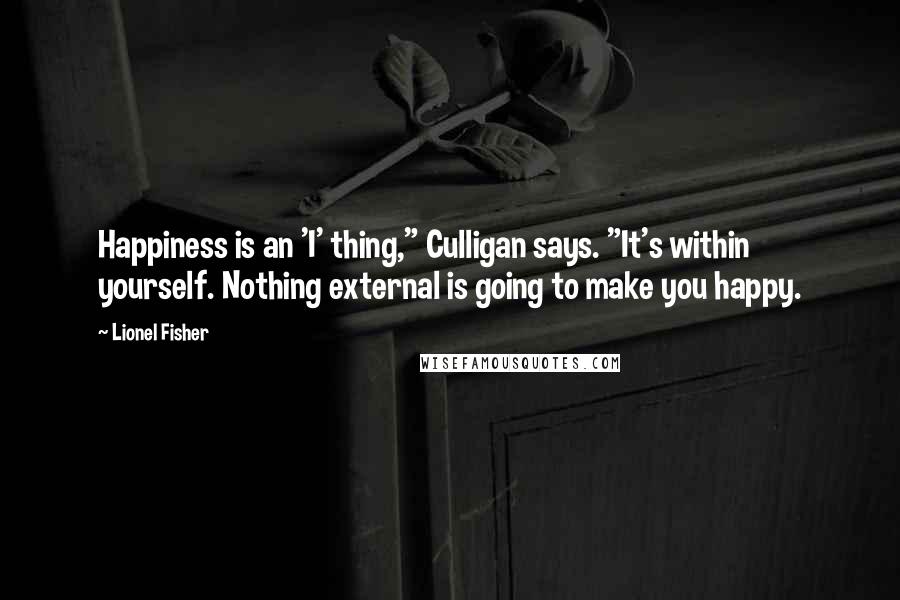 Lionel Fisher Quotes: Happiness is an 'I' thing," Culligan says. "It's within yourself. Nothing external is going to make you happy.