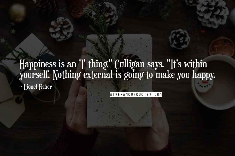 Lionel Fisher Quotes: Happiness is an 'I' thing," Culligan says. "It's within yourself. Nothing external is going to make you happy.