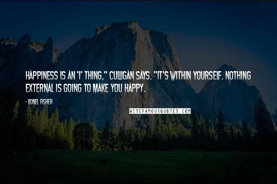 Lionel Fisher Quotes: Happiness is an 'I' thing," Culligan says. "It's within yourself. Nothing external is going to make you happy.