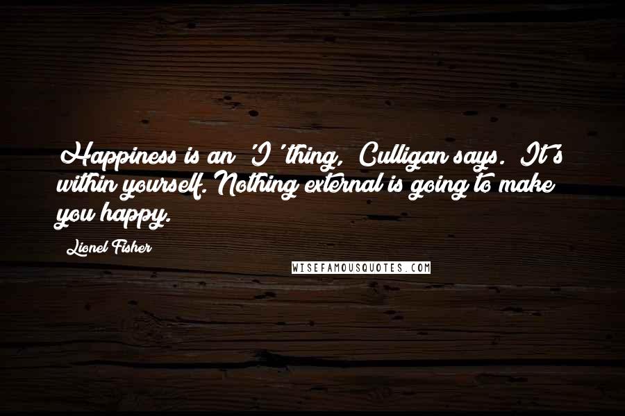 Lionel Fisher Quotes: Happiness is an 'I' thing," Culligan says. "It's within yourself. Nothing external is going to make you happy.