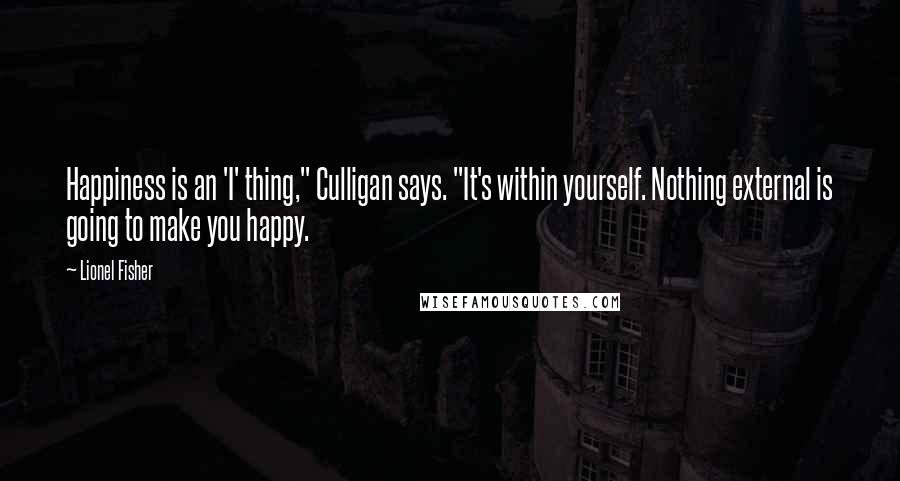 Lionel Fisher Quotes: Happiness is an 'I' thing," Culligan says. "It's within yourself. Nothing external is going to make you happy.