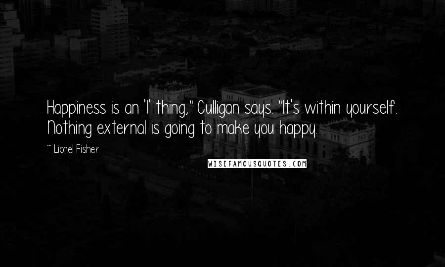 Lionel Fisher Quotes: Happiness is an 'I' thing," Culligan says. "It's within yourself. Nothing external is going to make you happy.