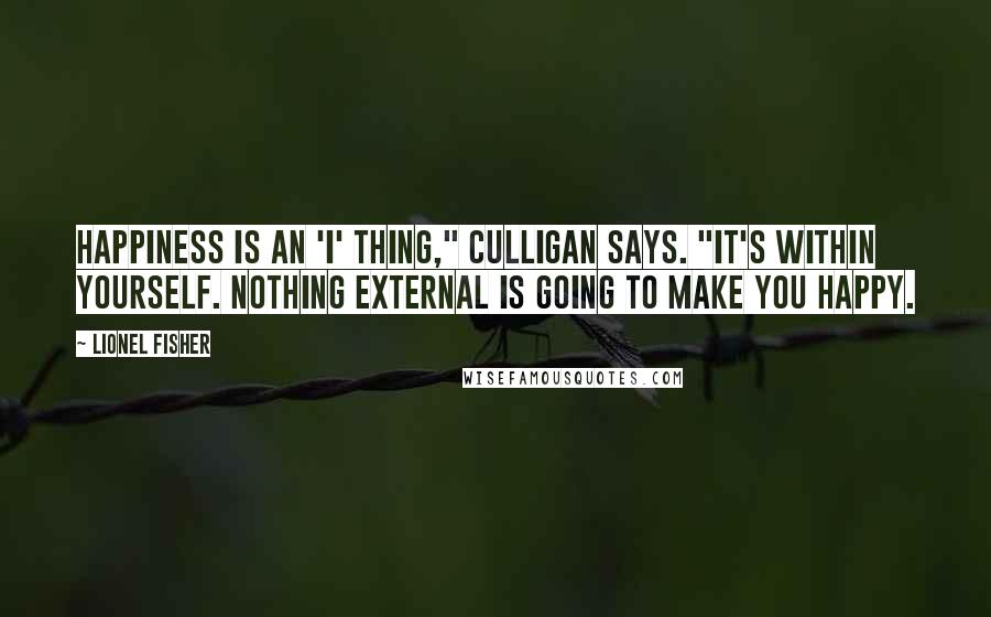 Lionel Fisher Quotes: Happiness is an 'I' thing," Culligan says. "It's within yourself. Nothing external is going to make you happy.