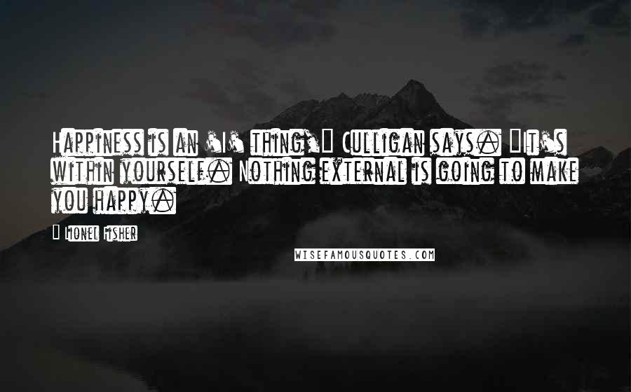 Lionel Fisher Quotes: Happiness is an 'I' thing," Culligan says. "It's within yourself. Nothing external is going to make you happy.