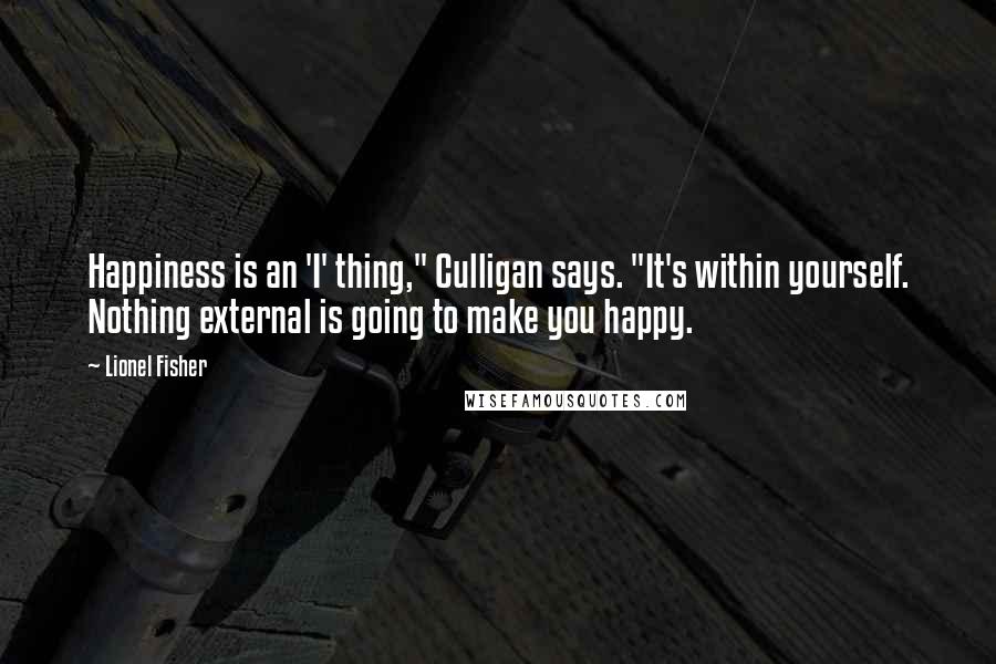 Lionel Fisher Quotes: Happiness is an 'I' thing," Culligan says. "It's within yourself. Nothing external is going to make you happy.