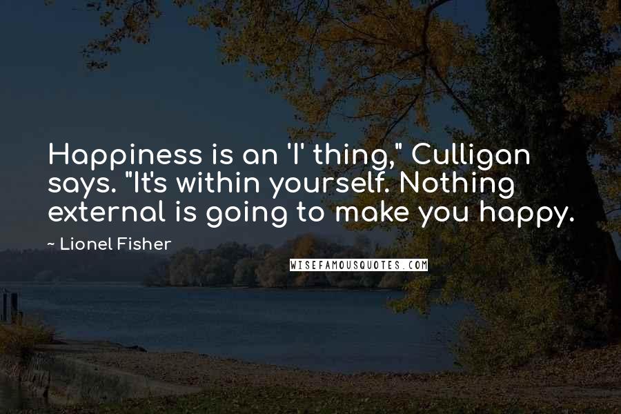 Lionel Fisher Quotes: Happiness is an 'I' thing," Culligan says. "It's within yourself. Nothing external is going to make you happy.