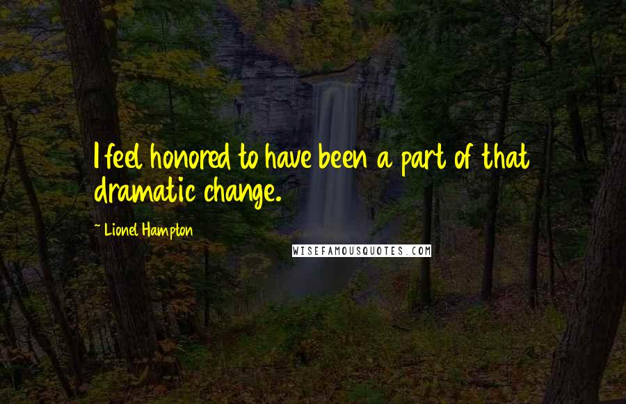 Lionel Hampton Quotes: I feel honored to have been a part of that dramatic change.