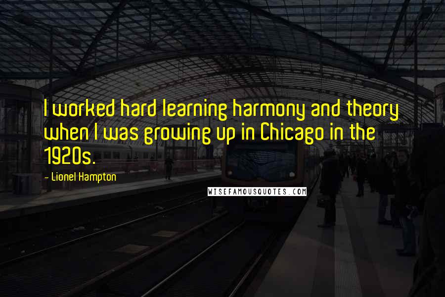 Lionel Hampton Quotes: I worked hard learning harmony and theory when I was growing up in Chicago in the 1920s.