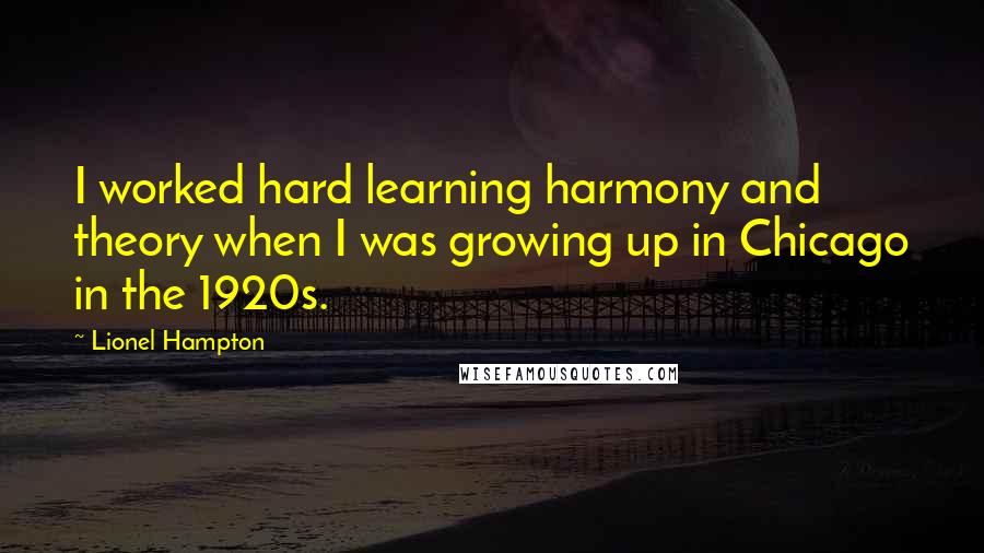 Lionel Hampton Quotes: I worked hard learning harmony and theory when I was growing up in Chicago in the 1920s.