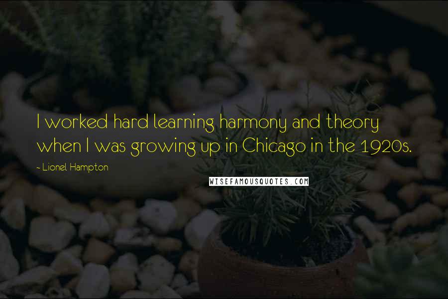 Lionel Hampton Quotes: I worked hard learning harmony and theory when I was growing up in Chicago in the 1920s.