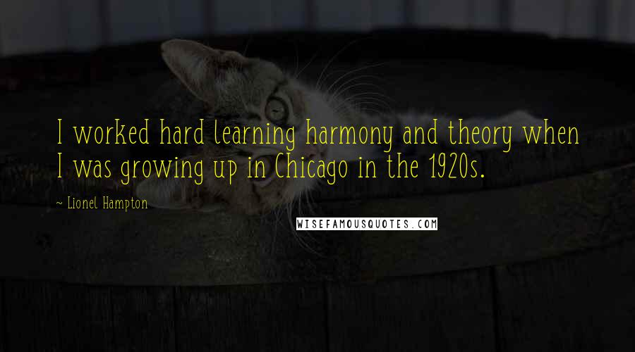 Lionel Hampton Quotes: I worked hard learning harmony and theory when I was growing up in Chicago in the 1920s.