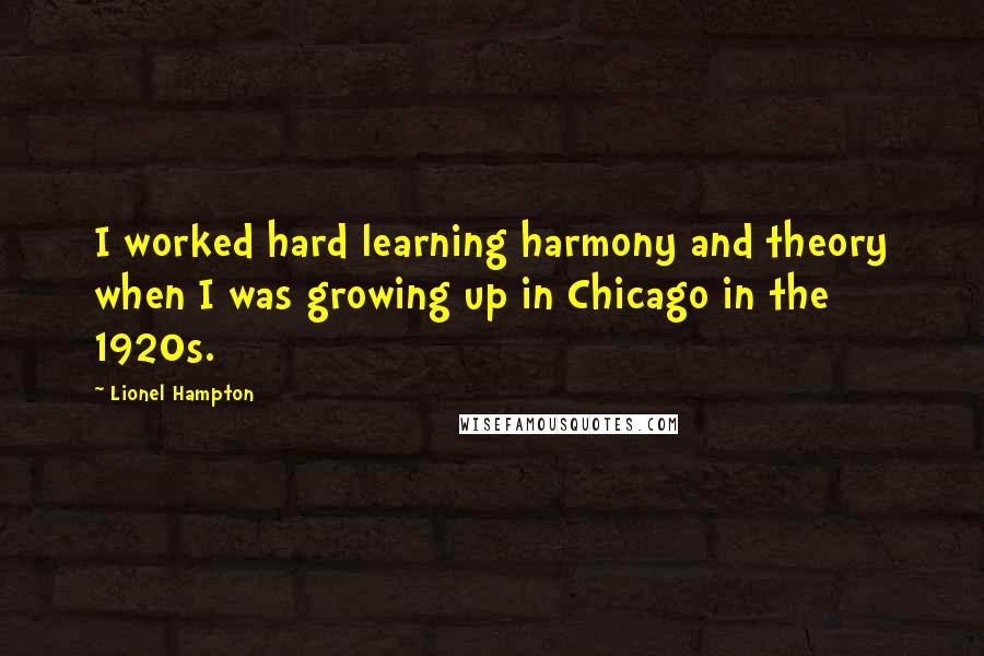 Lionel Hampton Quotes: I worked hard learning harmony and theory when I was growing up in Chicago in the 1920s.