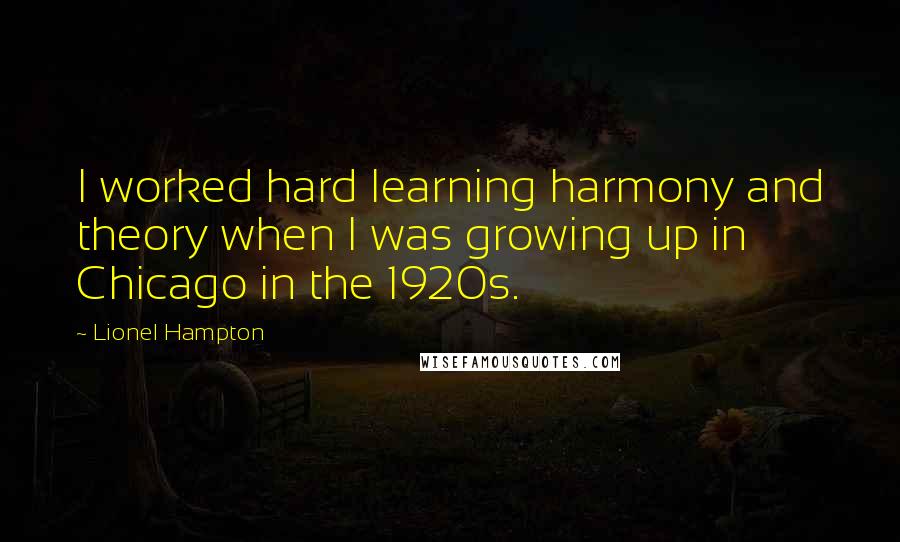 Lionel Hampton Quotes: I worked hard learning harmony and theory when I was growing up in Chicago in the 1920s.