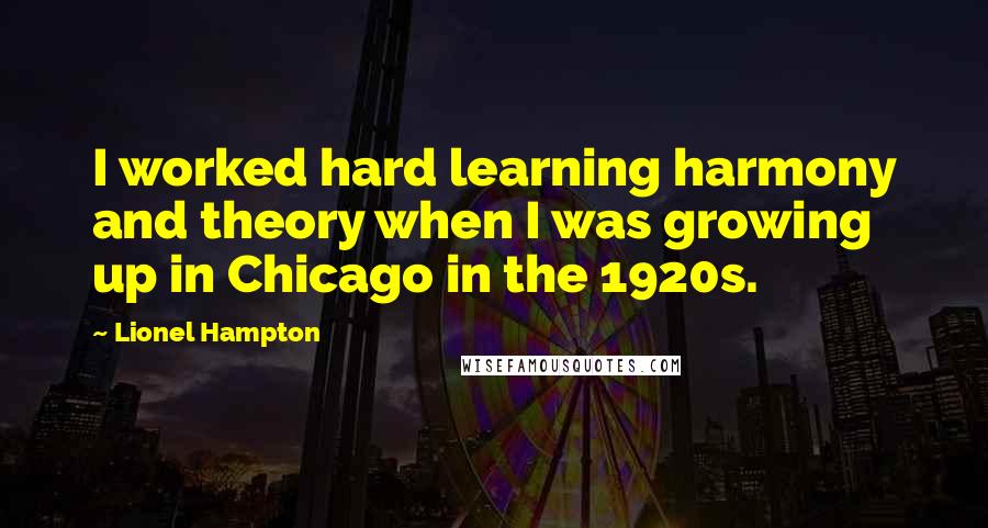 Lionel Hampton Quotes: I worked hard learning harmony and theory when I was growing up in Chicago in the 1920s.