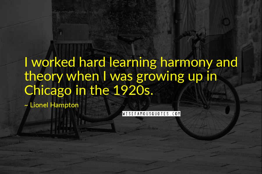 Lionel Hampton Quotes: I worked hard learning harmony and theory when I was growing up in Chicago in the 1920s.