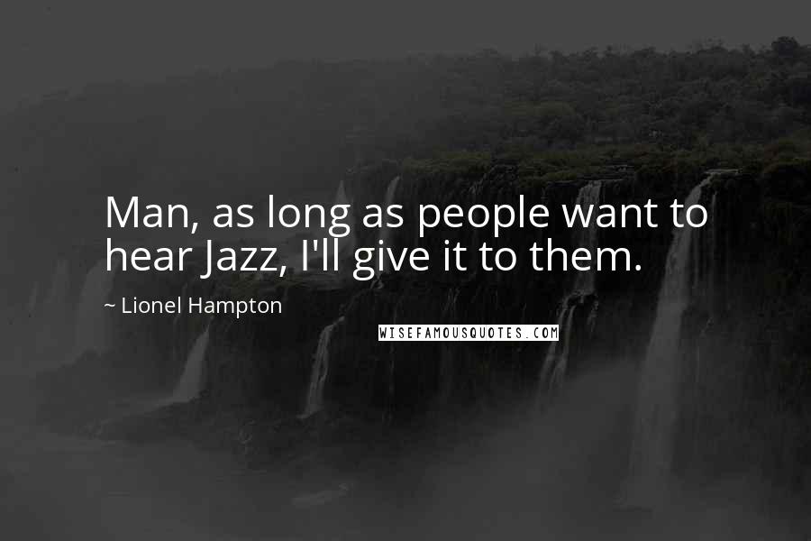 Lionel Hampton Quotes: Man, as long as people want to hear Jazz, I'll give it to them.