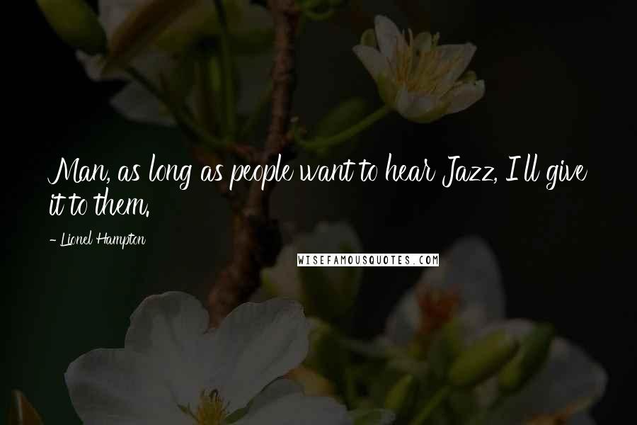 Lionel Hampton Quotes: Man, as long as people want to hear Jazz, I'll give it to them.