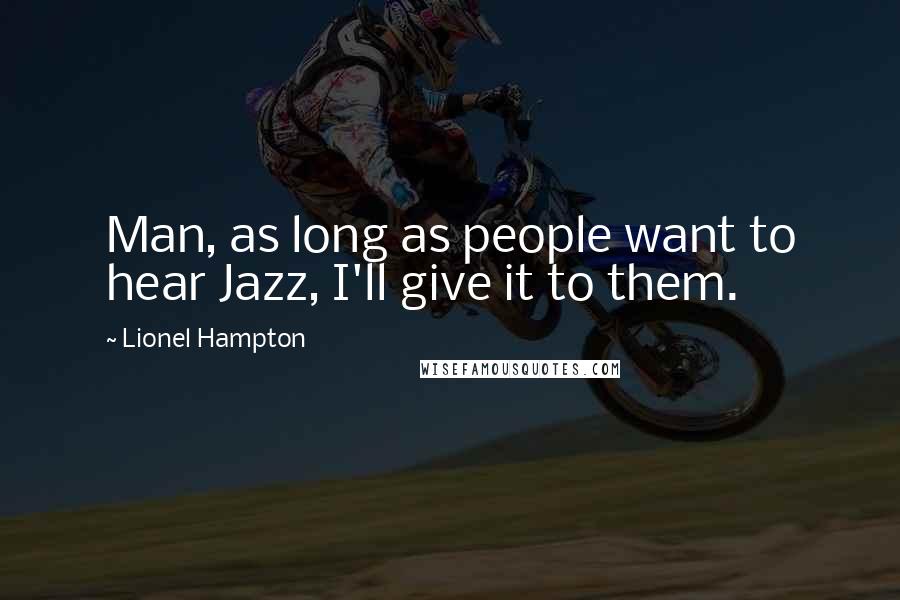 Lionel Hampton Quotes: Man, as long as people want to hear Jazz, I'll give it to them.