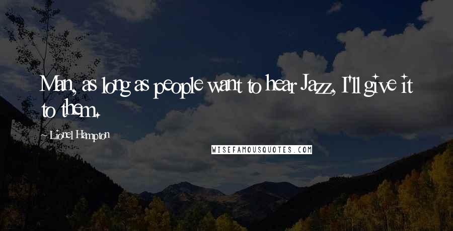 Lionel Hampton Quotes: Man, as long as people want to hear Jazz, I'll give it to them.