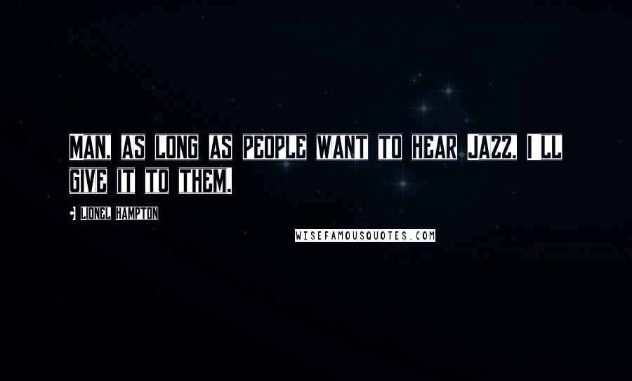 Lionel Hampton Quotes: Man, as long as people want to hear Jazz, I'll give it to them.