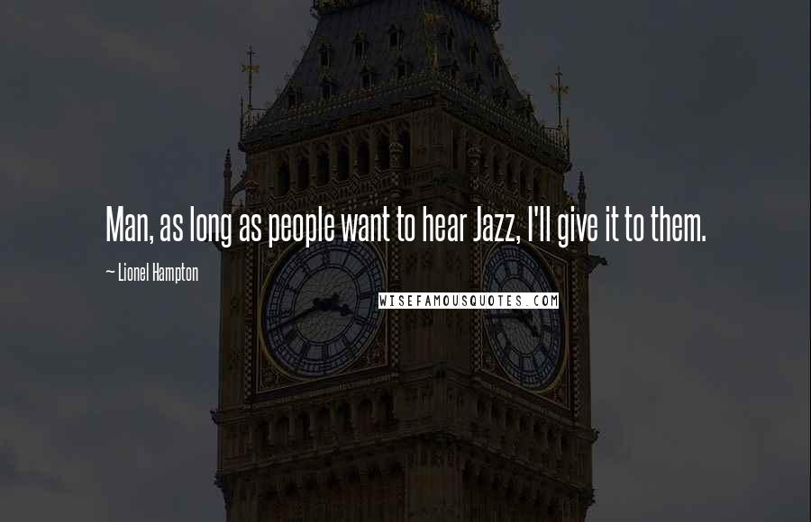 Lionel Hampton Quotes: Man, as long as people want to hear Jazz, I'll give it to them.