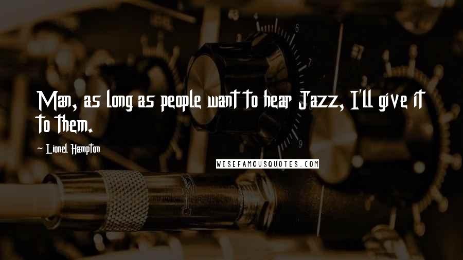 Lionel Hampton Quotes: Man, as long as people want to hear Jazz, I'll give it to them.