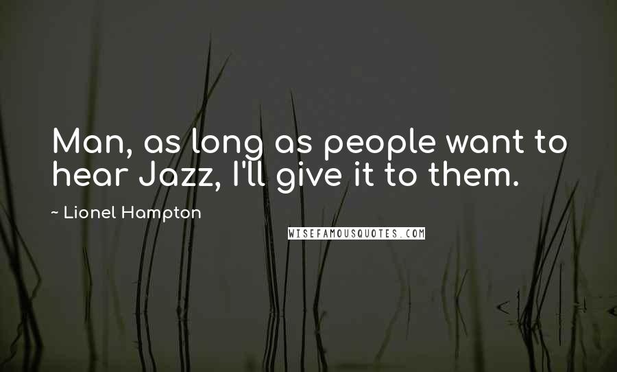 Lionel Hampton Quotes: Man, as long as people want to hear Jazz, I'll give it to them.