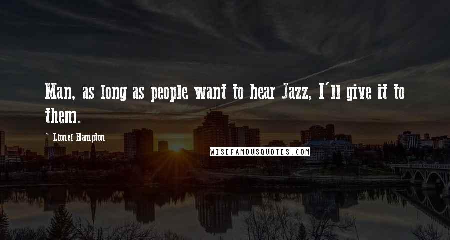 Lionel Hampton Quotes: Man, as long as people want to hear Jazz, I'll give it to them.