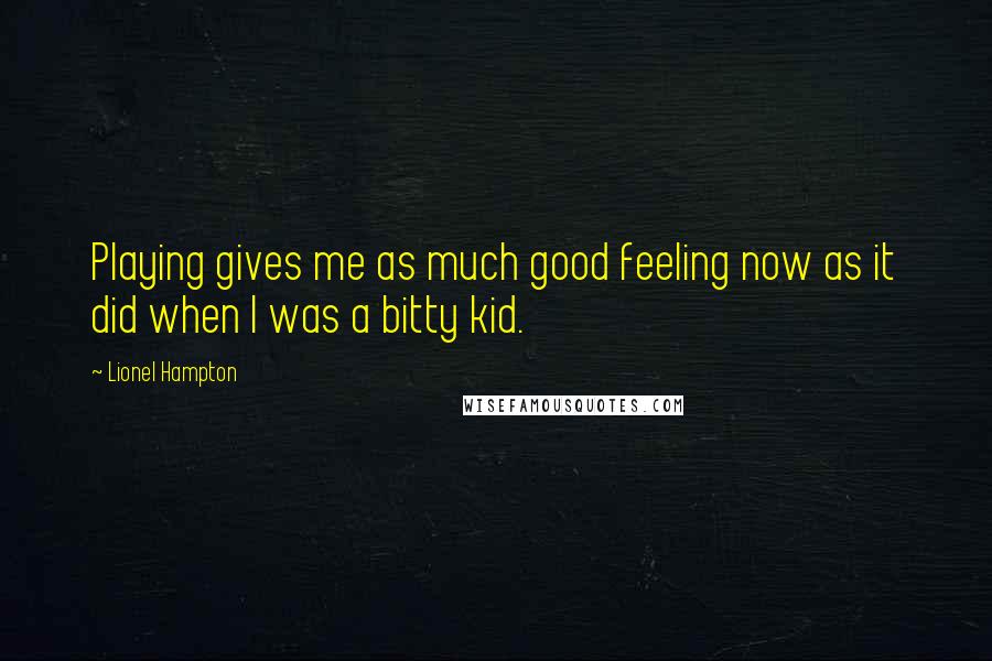 Lionel Hampton Quotes: Playing gives me as much good feeling now as it did when I was a bitty kid.