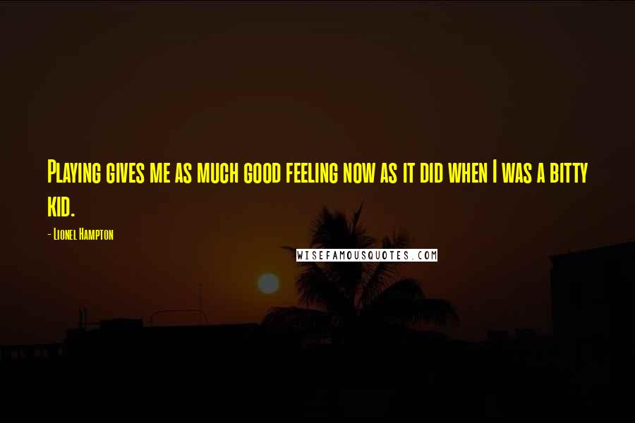 Lionel Hampton Quotes: Playing gives me as much good feeling now as it did when I was a bitty kid.