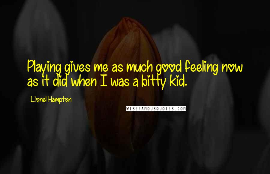 Lionel Hampton Quotes: Playing gives me as much good feeling now as it did when I was a bitty kid.