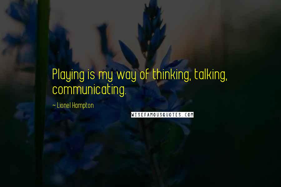 Lionel Hampton Quotes: Playing is my way of thinking, talking, communicating.