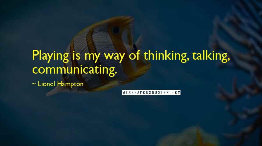 Lionel Hampton Quotes: Playing is my way of thinking, talking, communicating.