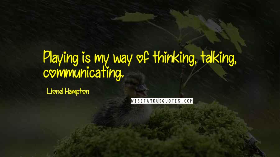 Lionel Hampton Quotes: Playing is my way of thinking, talking, communicating.