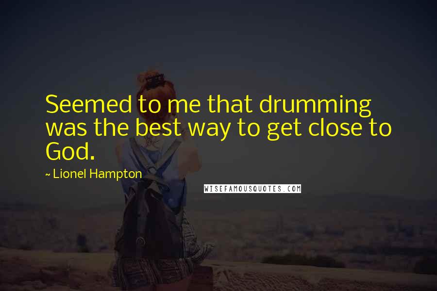 Lionel Hampton Quotes: Seemed to me that drumming was the best way to get close to God.