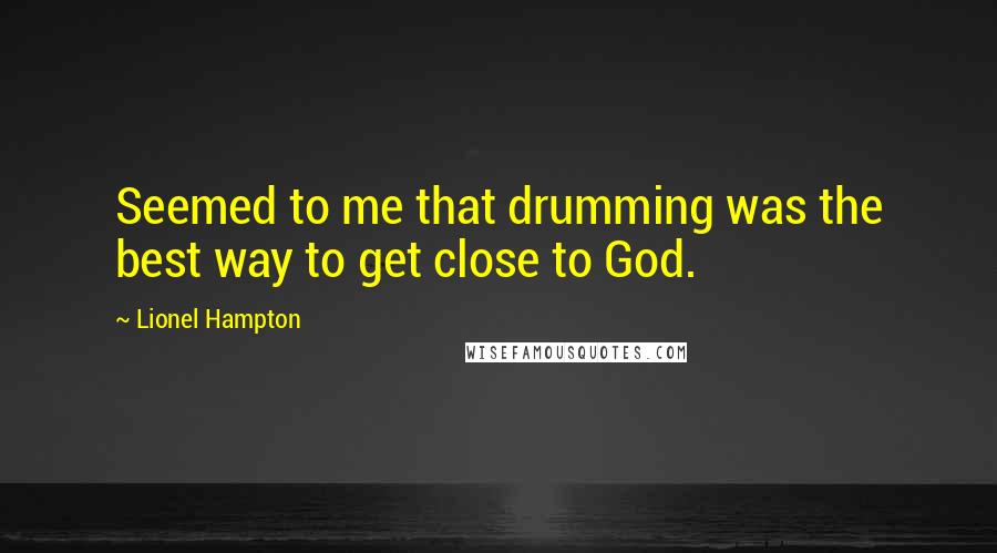 Lionel Hampton Quotes: Seemed to me that drumming was the best way to get close to God.