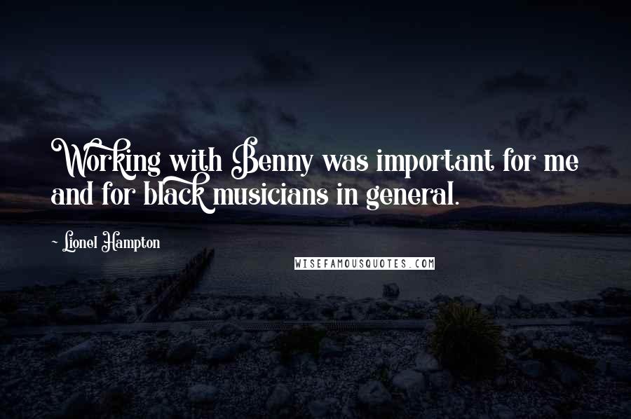 Lionel Hampton Quotes: Working with Benny was important for me and for black musicians in general.