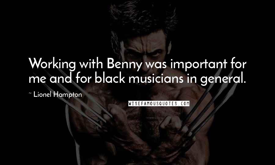 Lionel Hampton Quotes: Working with Benny was important for me and for black musicians in general.
