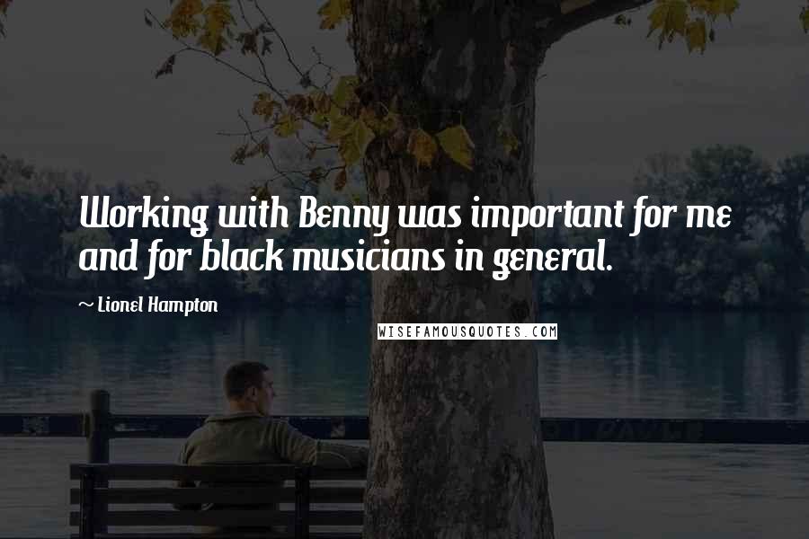 Lionel Hampton Quotes: Working with Benny was important for me and for black musicians in general.