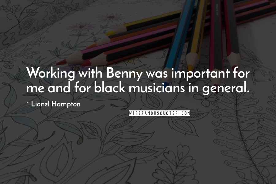 Lionel Hampton Quotes: Working with Benny was important for me and for black musicians in general.